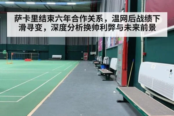萨卡里结束六年合作关系，温网后战绩下滑寻变，深度分析换帅利弊与未来前景