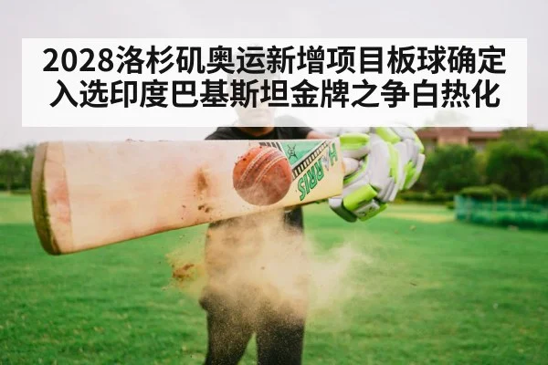 2028洛杉矶奥运新增项目板球确定入选印度巴基斯坦金牌之争白热化