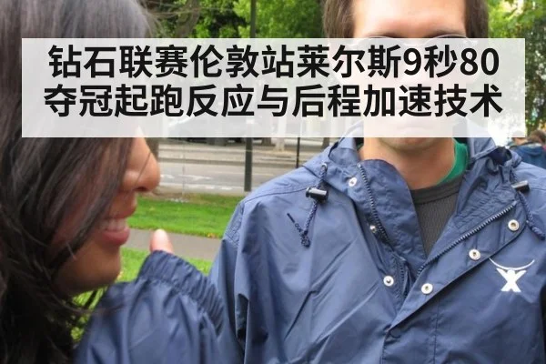 钻石联赛伦敦站莱尔斯9秒80夺冠起跑反应与后程加速技术