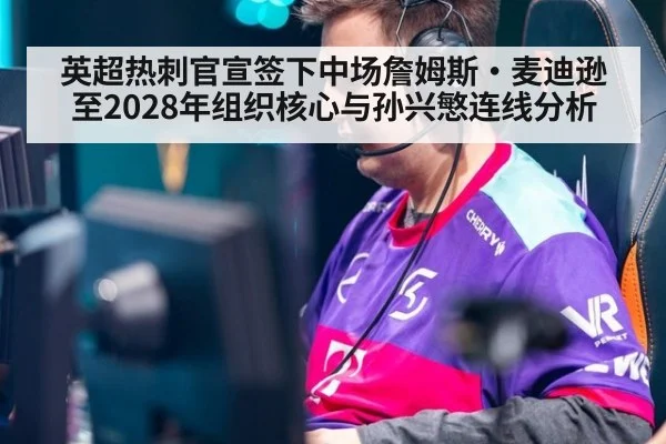 英超热刺官宣签下中场詹姆斯·麦迪逊至2028年组织核心与孙兴慜连线分析