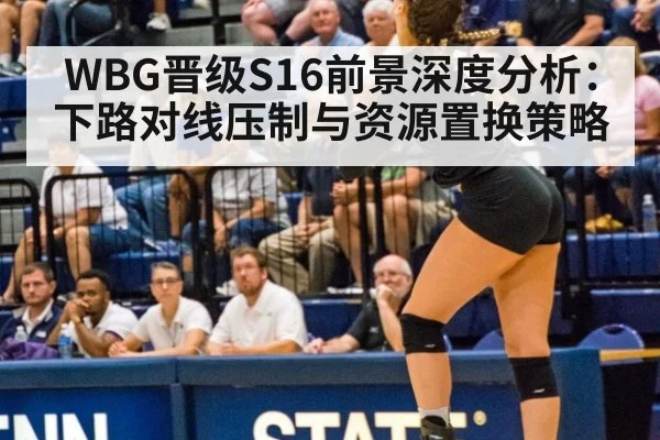 WBG晋级S16前景深度分析：下路对线压制与资源置换策略