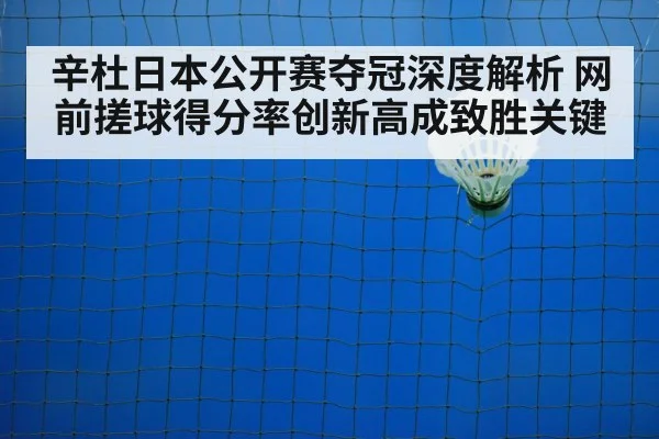 辛杜日本公开赛夺冠深度解析 网前搓球得分率创新高成致胜关键