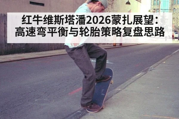 红牛维斯塔潘2026蒙扎展望：高速弯平衡与轮胎策略复盘思路
