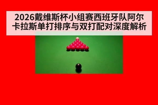 2026戴维斯杯小组赛西班牙队阿尔卡拉斯单打排序与双打配对深度解析