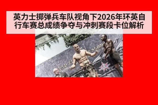 英力士掷弹兵车队视角下2026年环英自行车赛总成绩争夺与冲刺赛段卡位解析
