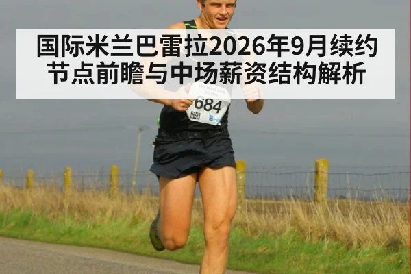 国际米兰巴雷拉2026年9月续约节点前瞻与中场薪资结构解析