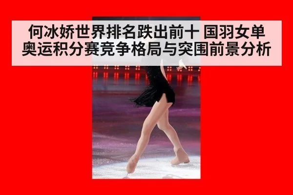 何冰娇世界排名跌出前十 国羽女单奥运积分赛竞争格局与突围前景分析